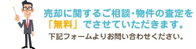 売却に関するご相談・物件の査定を「無料」させていただきます。下記フォームよりお問い合わせください。