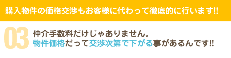 購入物件の価格交渉もお客様に代わって徹底的に行います!!