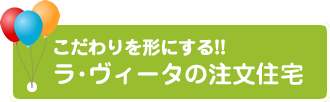 こだわりを形にする！！ラ・ヴィータの注文住宅